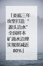 娄底三年攻坚打造“源头治水”全国样本 矿涌水治理实现双减近80%